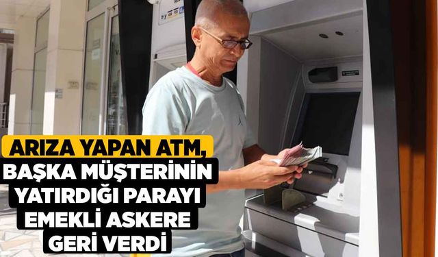 Arıza yapan ATM, başka müşterinin yatırdığı parayı emekli askere geri verdi