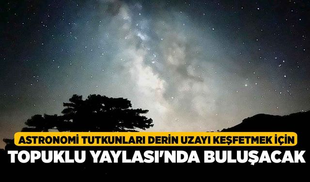 Astronomi tutkunları derin uzayı keşfetmek için Topuklu Yaylası'nda buluşacak