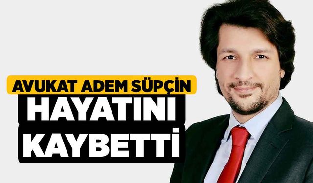 Avukat Adem Süpçin Hayatını Kaybetti