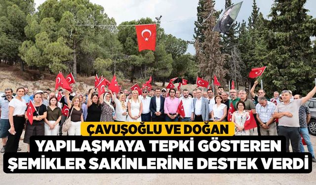 Çavuşoğlu ve Doğan yapılaşmaya tepki gösteren Şemikler sakinlerine destek verdi