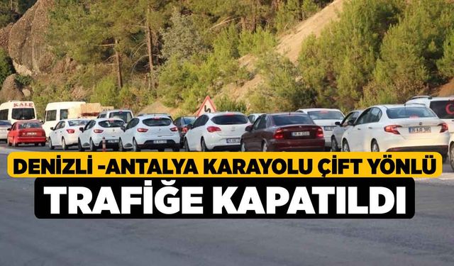 Denizli -Antalya karayolu çift yönlü trafiğe kapatıldı