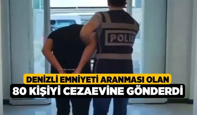 Denizli emniyeti aranması olan 80 kişiyi cezaevine gönderdi