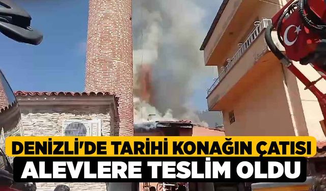 Denizli'de Tarihi Konağın Çatısı Alevlere Teslim Oldu