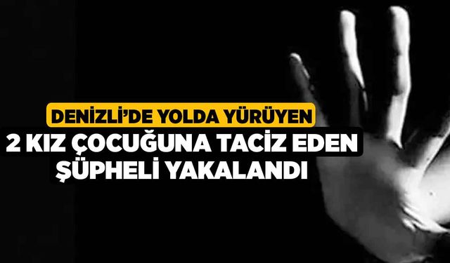 Denizli’de Yolda Yürüyen 2 Kız Çocuğuna Taciz Eden Şüpheli Yakalandı