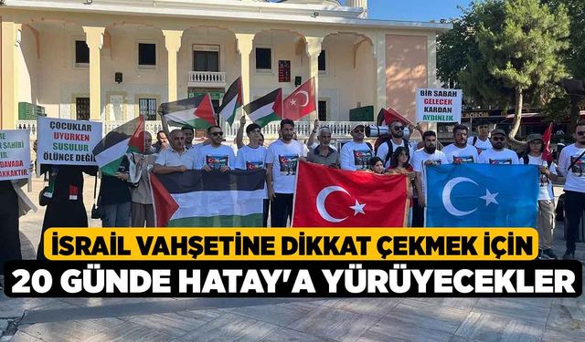 İsrail vahşetine dikkat çekmek için 20 günde Hatay'a yürüyecekler