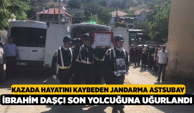 Kazada hayatını kaybeden Jandarma Astsubay İbrahim Daşçı son yolcuğuna uğurlandı