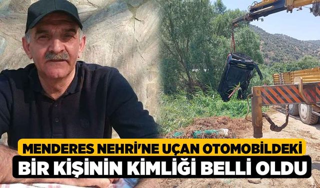 Menderes Nehri'ne Uçan Otomobildeki Bir Kişinin Kimliği Belli Oldu