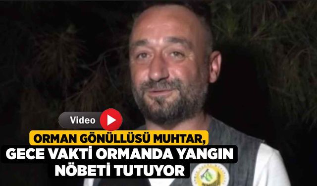 Orman gönüllüsü muhtar, gece vakti ormanda yangın nöbeti tutuyor