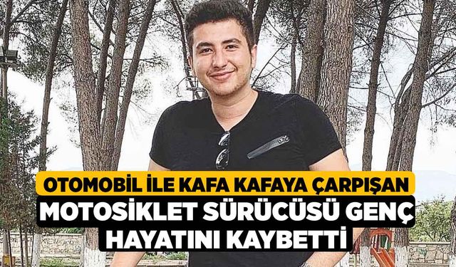 Otomobil İle Kafa Kafaya Çarpışan Motosiklet Sürücüsü Genç Hayatını Kaybetti