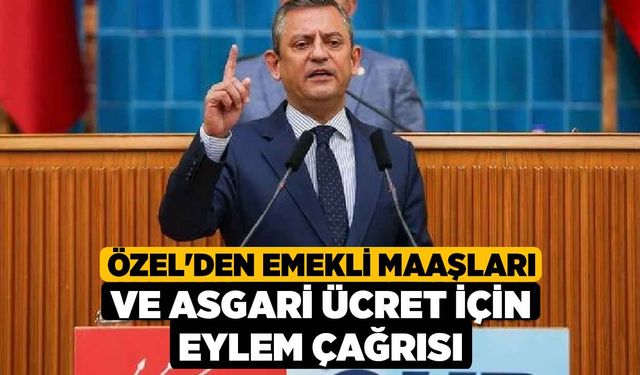 Özel'den emekli maaşları ve asgari ücret için eylem çağrısı