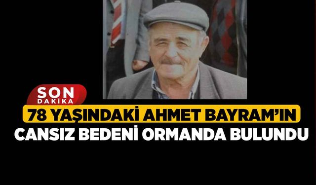 78 Yaşındaki Ahmet Bayram’ın Cansız Bedeni Ormanda Bulundu