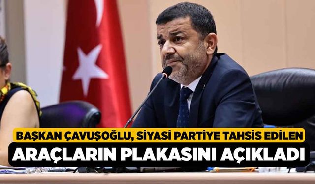 Başkan Çavuşoğlu, Siyasi partiye tahsis edilen araçların plakasını açıkladı