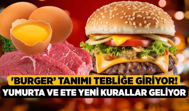 'Burger’ tanımı tebliğe giriyor! Yumurta ve ete yeni kurallar geliyor