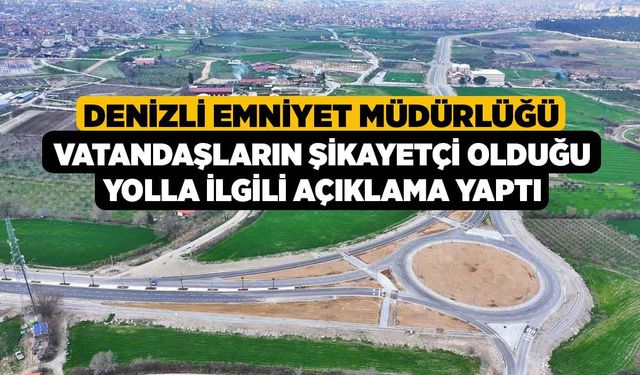 Denizli Emniyet Müdürlüğü vatandaşların şikayetçi olduğu yolla ilgili açıklama yaptı