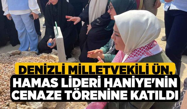 Denizli Milletvekili Ün, Hamas Lideri Haniye'nin Cenaze Törenine Katıldı