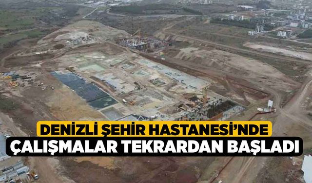 Denizli Şehir Hastanesi’nde Çalışmalar Tekrardan Başladı