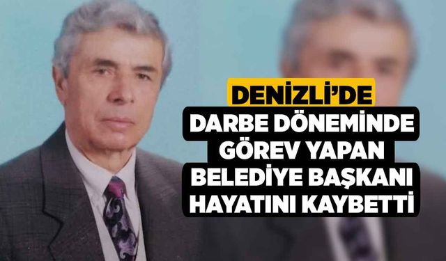 Denizli’de darbe döneminde görev yapan belediye başkanı hayatını kaybetti