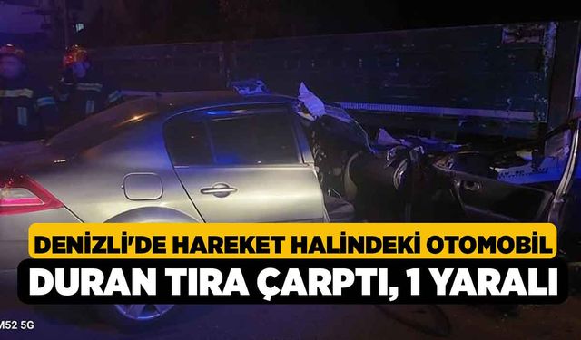 Denizli'de Hareket Halindeki Otomobil Duran Tıra Çarptı, 1 Yaralı