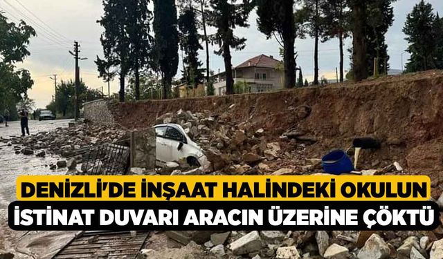 Denizli'de İnşaat halindeki okulun istinat duvarı aracın üzerine çöktü