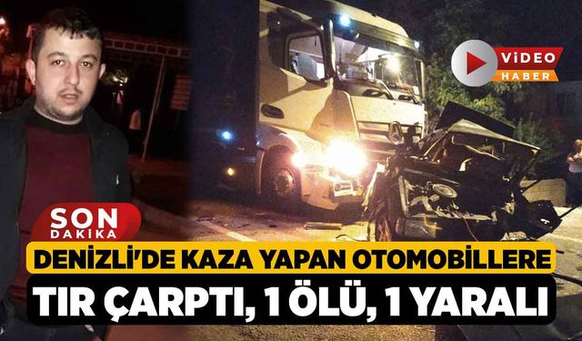 Denizli'de Kaza yapan otomobillere tır çarptı: 1 ölü, 1 yaralı