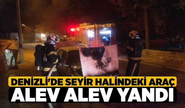 Denizli'de seyir halindeki araç alev alev yandı