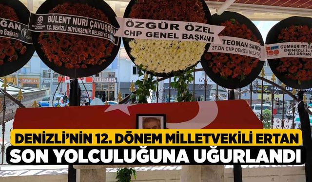 Denizli’nin 12. Dönem Milletvekili Ertan son yolculuğuna uğurlandı