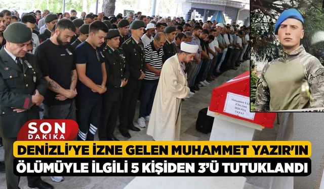 Denizli'ye İzne gelen Muhammet Yazır'ın Ölümüyle İlgili 5 Kişiden 3’ü Tutuklandı