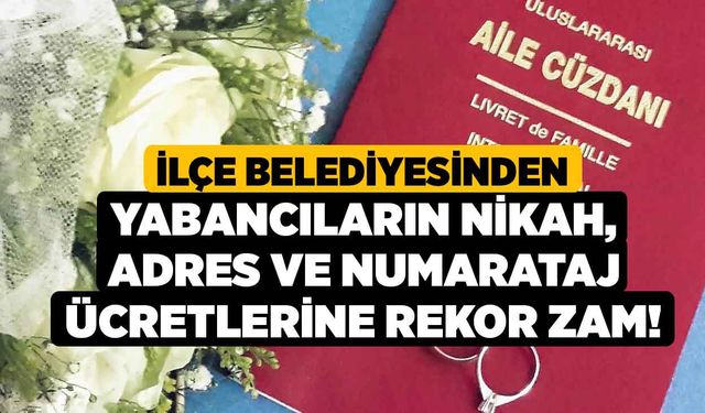 İlçe Belediyesinden Yabancıların Nikah, Adres ve Numarataj Ücretlerine Rekor Zam!