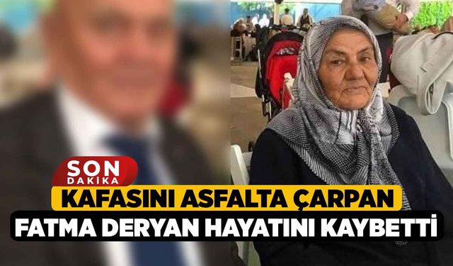 Kafasını Asfalta Çarpan Fatma Deryan Hayatını kaybetti