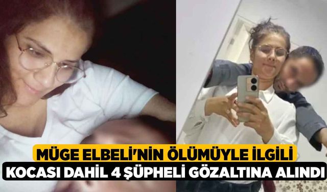 Müge Elbeli'nin Ölümüyle İlgili Kocası dahil 4 Şüpheli Gözaltına Alındı