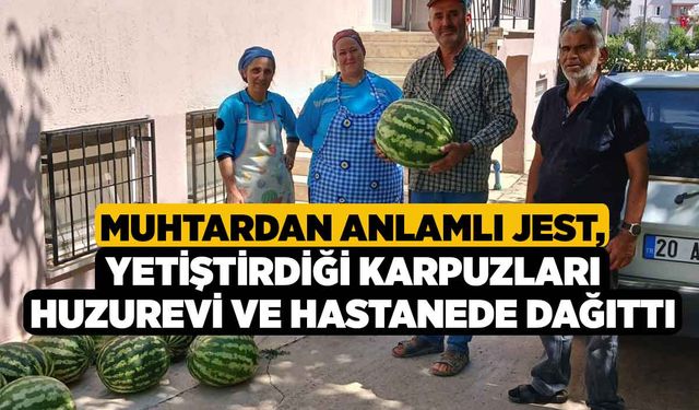 Muhtardan Anlamlı Jest, Yetiştirdiği Karpuzları Huzurevi ve Hastanede Dağıttı