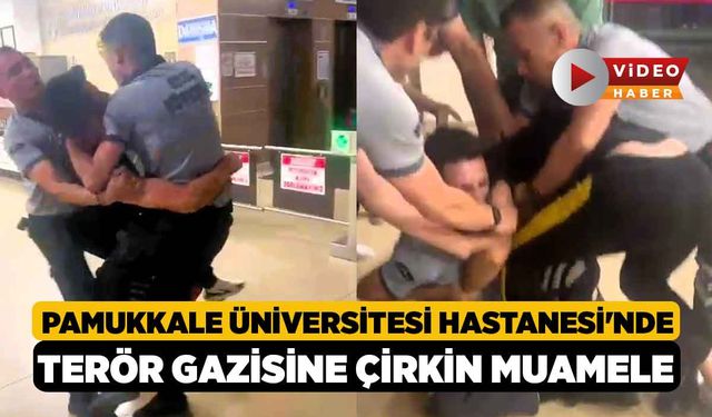 Pamukkale Üniversitesi Hastanesi'nde terör gazisine çirkin muamele