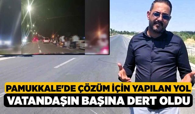 Pamukkale'de çözüm için yapılan yol vatandaşın başına dert oldu