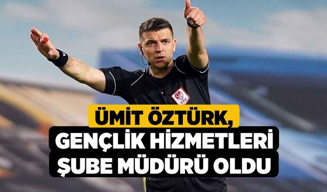 Ümit Öztürk, Gençlik Hizmetleri Şube Müdürü Oldu