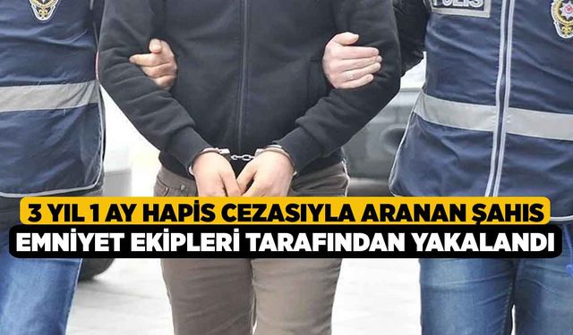 3 yıl 1 ay hapis cezasıyla aranan şahıs emniyet ekipleri tarafından yakalandı