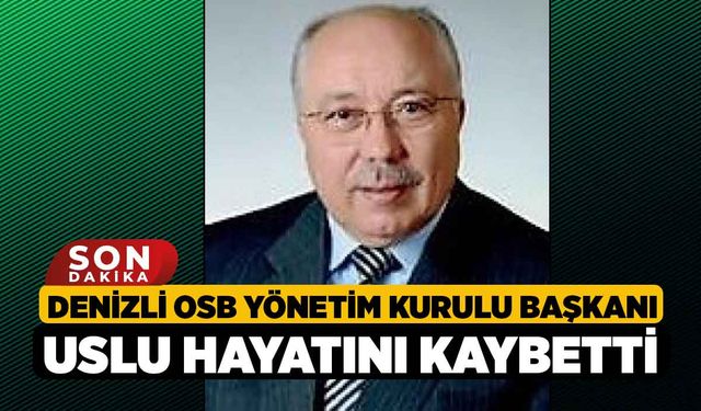 Denizli OSB Yönetim Kurulu Başkanı Uslu hayatını kaybetti