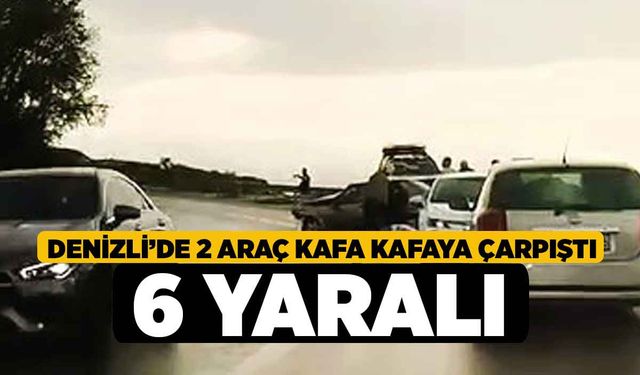 Denizli’de 2 araç kafa kafaya çarpıştı, 6 yaralı