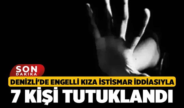 Denizli'de Engelli Kıza İstismar İddiasıyla 7 kişi tutuklandı