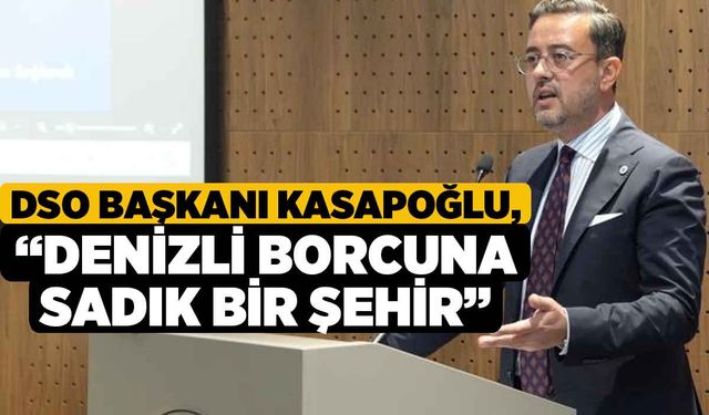 DSO Başkanı Kasapoğlu; “Denizli borcuna sadık bir şehir”