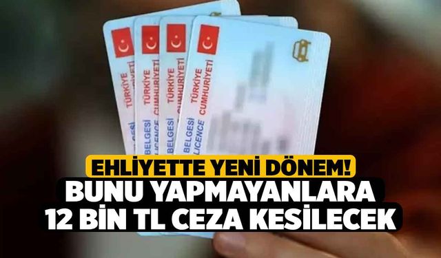 Ehliyette Yeni Dönem! Bunu Yapmayanlara 12 bin TL Ceza Kesilecek