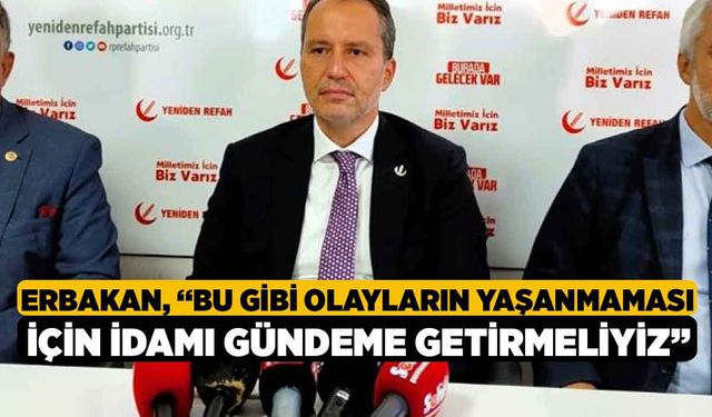 Erbakan, “Bu gibi olayların yaşanmaması için idamı gündeme getirmeliyiz”