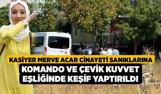 Kasiyer Merve Acar cinayeti sanıklarına komando ve çevik kuvvet eşliğinde keşif yaptırıldı