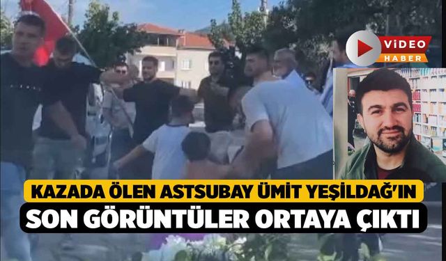 Kazada Ölen Astsubay Ümit Yeşildağ'ın Son Görüntüler Ortaya Çıktı