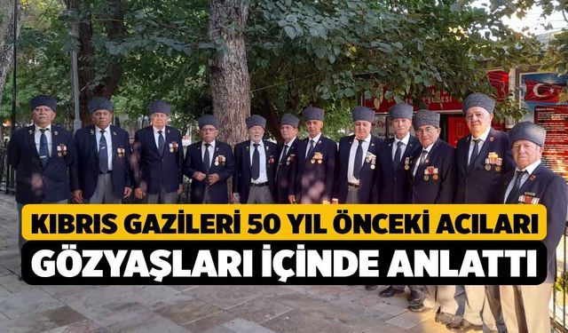 Kıbrıs gazileri 50 yıl önceki acıları gözyaşları içinde anlattı