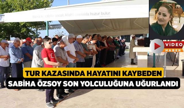 Tur kazasında hayatını kaybeden Sabiha Özsoy son yolculuğuna uğurlandı