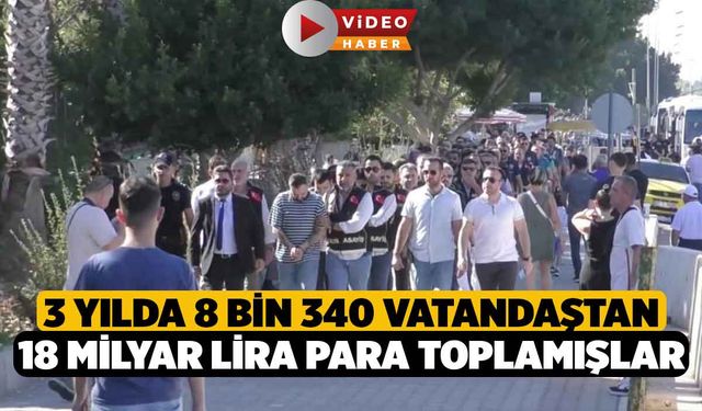 3 yılda 8 bin 340 vatandaştan 18 milyar lira para toplamışlar