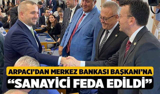 Arpacı’dan Merkez Bankası Başkanı’na “Sanayici Feda Edildi”