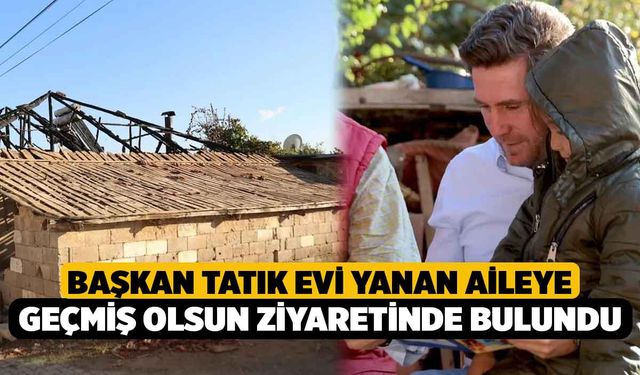 Başkan Tatık Evi Yanan Aileye Geçmiş Olsun Ziyaretinde Bulundu