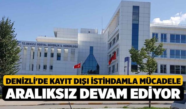 Denizli'de Kayıt dışı istihdamla mücadele aralıksız devam ediyor