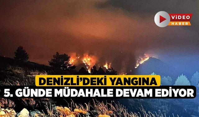 Denizli’deki yangına 5. günde müdahale devam ediyor